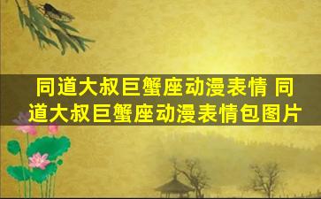 同道大叔巨蟹座动漫表情 同道大叔巨蟹座动漫表情包图片